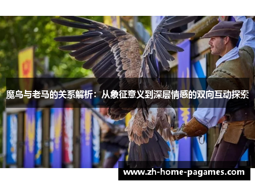 魔鸟与老马的关系解析：从象征意义到深层情感的双向互动探索